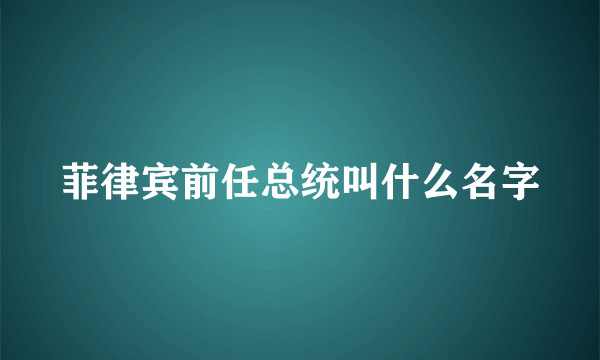 菲律宾前任总统叫什么名字