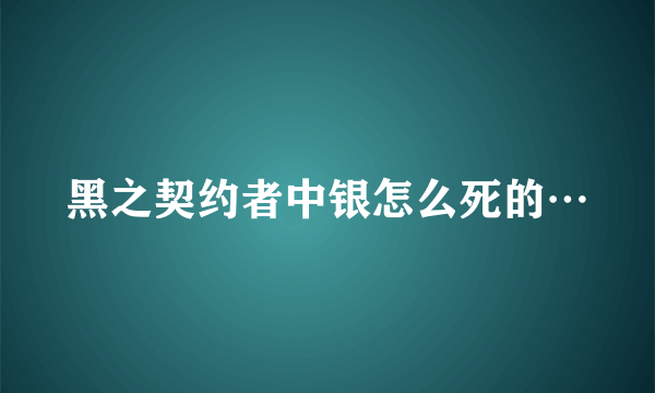 黑之契约者中银怎么死的…