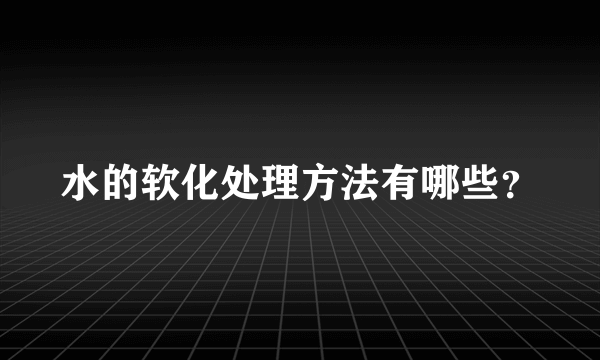 水的软化处理方法有哪些？