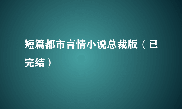 短篇都市言情小说总裁版（已完结）