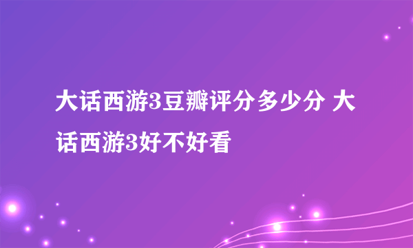 大话西游3豆瓣评分多少分 大话西游3好不好看