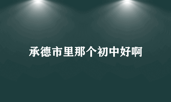 承德市里那个初中好啊