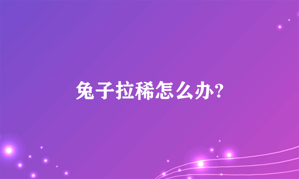 兔子拉稀怎么办?