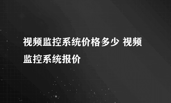 视频监控系统价格多少 视频监控系统报价