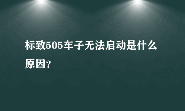 标致505车子无法启动是什么原因？