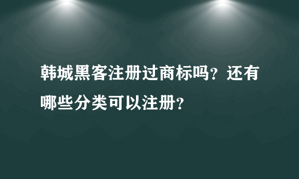 韩城黑客注册过商标吗？还有哪些分类可以注册？