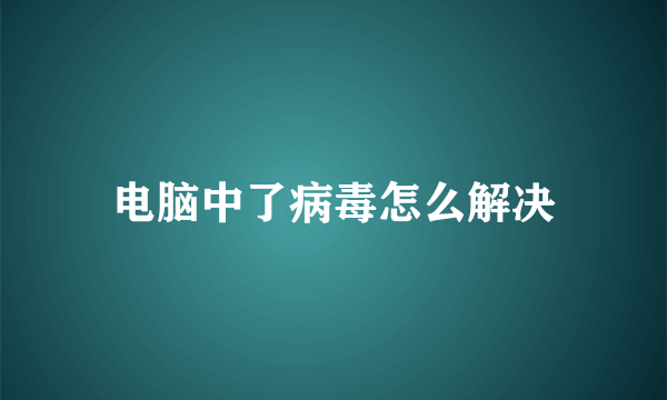 电脑中了病毒怎么解决