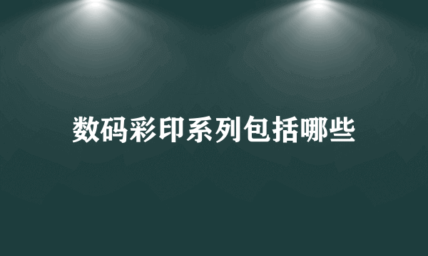 数码彩印系列包括哪些