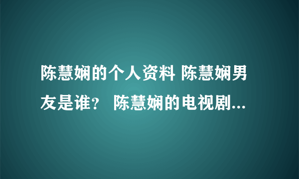 陈慧娴的个人资料 陈慧娴男友是谁？ 陈慧娴的电视剧 陈慧娴的电影？ 陈慧娴的微博 陈慧娴的博客