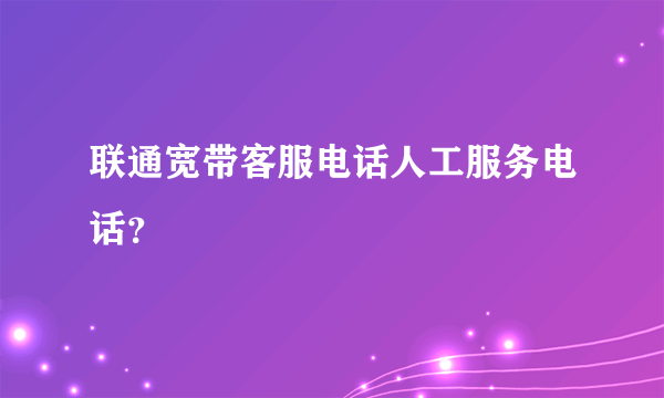 联通宽带客服电话人工服务电话？