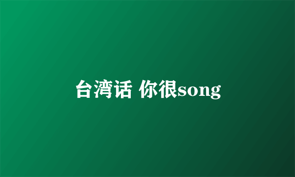 台湾话 你很song