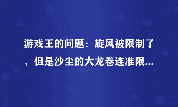 游戏王的问题：旋风被限制了，但是沙尘的大龙卷连准限制没有，为什么啊？