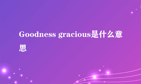 Goodness gracious是什么意思