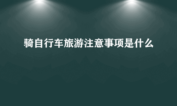 骑自行车旅游注意事项是什么