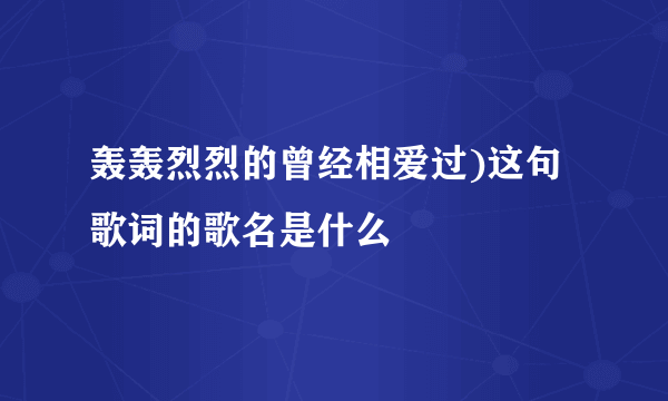 轰轰烈烈的曾经相爱过)这句歌词的歌名是什么