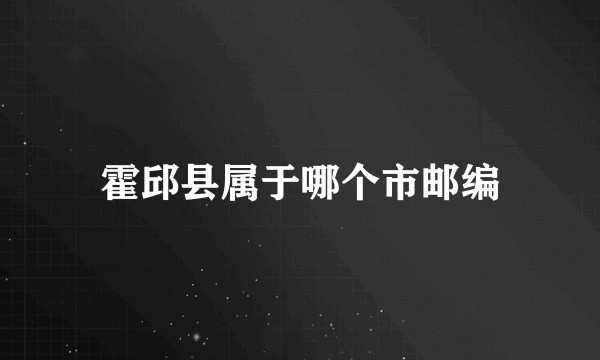 霍邱县属于哪个市邮编