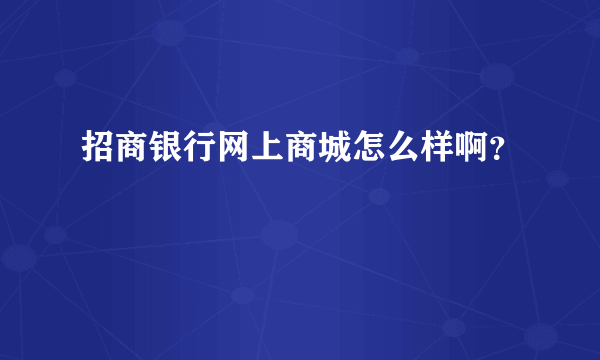 招商银行网上商城怎么样啊？