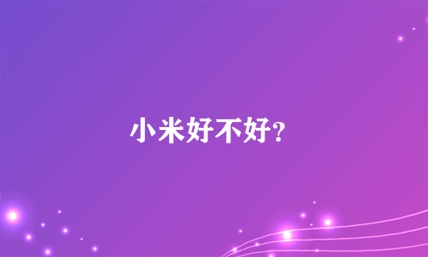 小米好不好？