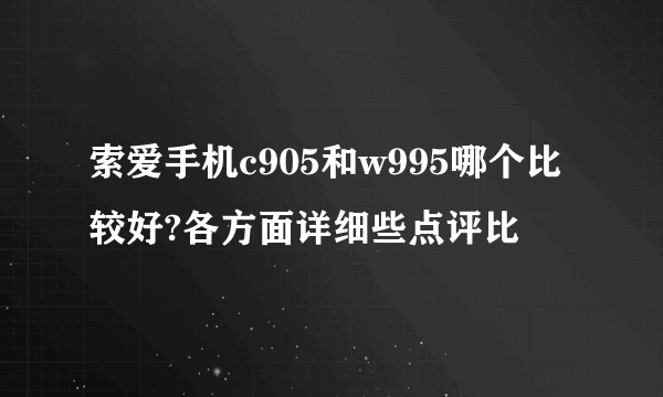 索爱手机c905和w995哪个比较好?各方面详细些点评比