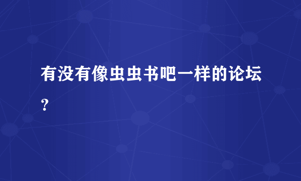 有没有像虫虫书吧一样的论坛？