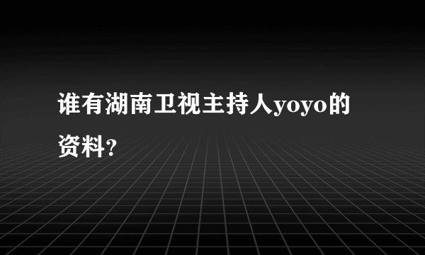 谁有湖南卫视主持人yoyo的资料？