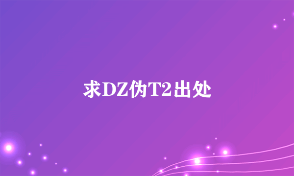 求DZ伪T2出处