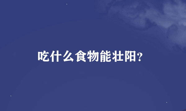 吃什么食物能壮阳？