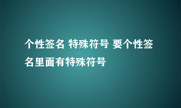 个性签名 特殊符号 要个性签名里面有特殊符号