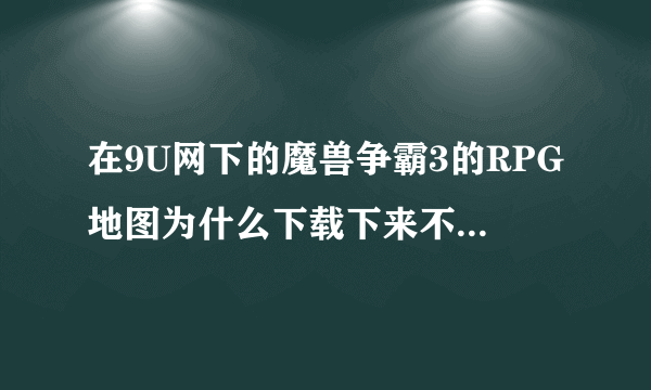 在9U网下的魔兽争霸3的RPG地图为什么下载下来不能玩，是不是格式不对，要先改下格式么