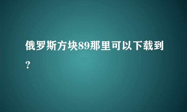 俄罗斯方块89那里可以下载到？