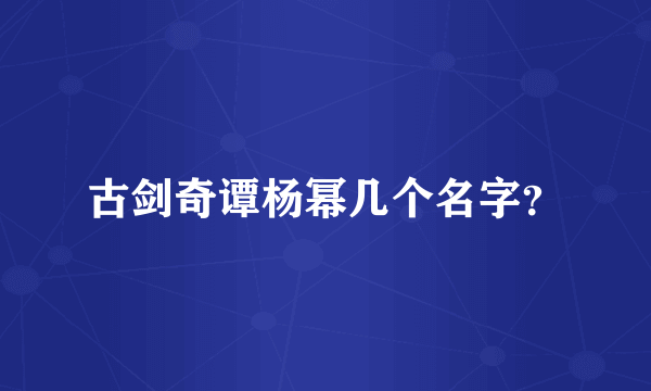 古剑奇谭杨幂几个名字？