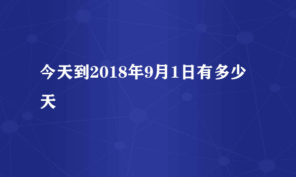 今天到2018年9月1日有多少天