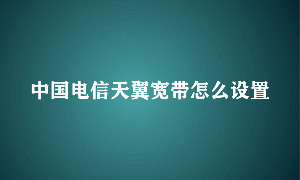 中国电信天翼宽带怎么设置