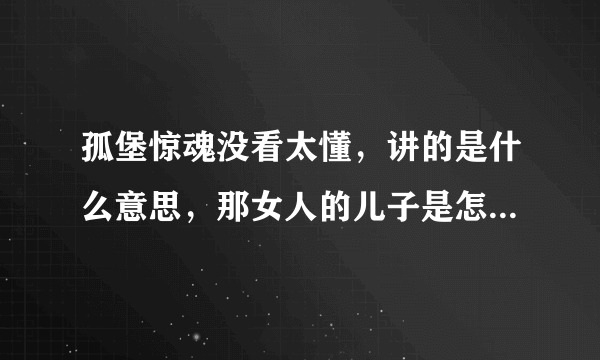 孤堡惊魂没看太懂，讲的是什么意思，那女人的儿子是怎么死的?求全片详解