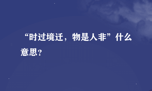 “时过境迁，物是人非”什么意思？