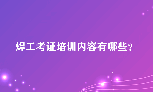 焊工考证培训内容有哪些？