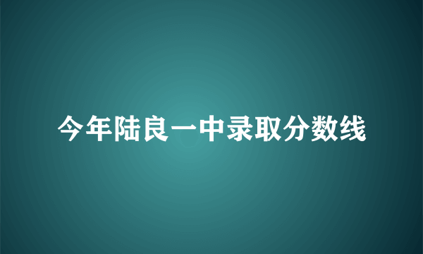 今年陆良一中录取分数线