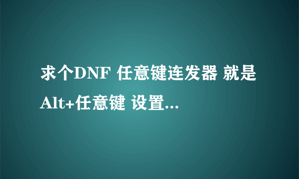 求个DNF 任意键连发器 就是Alt+任意键 设置连发的 要无毒!