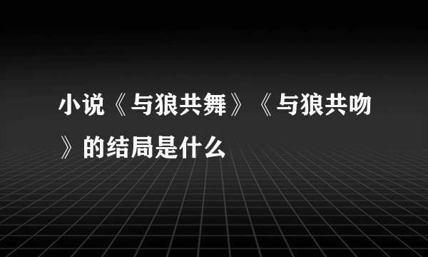 小说《与狼共舞》《与狼共吻》的结局是什么