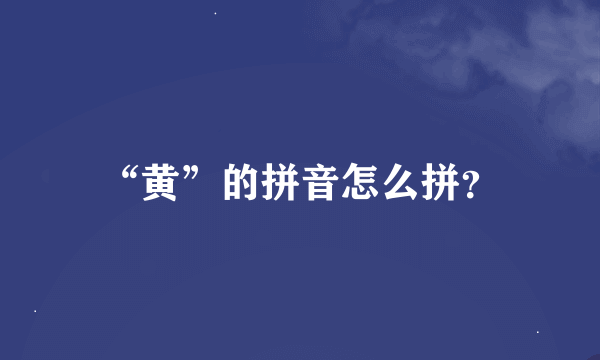 “黄”的拼音怎么拼？