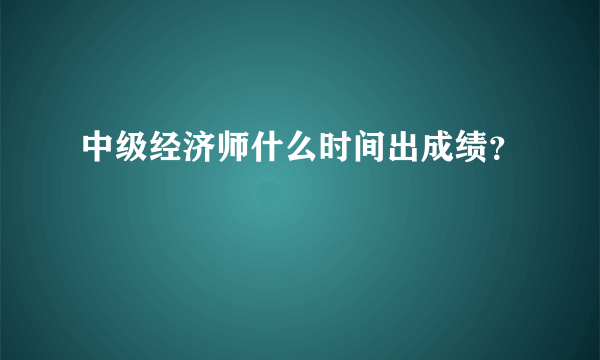 中级经济师什么时间出成绩？