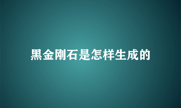 黑金刚石是怎样生成的