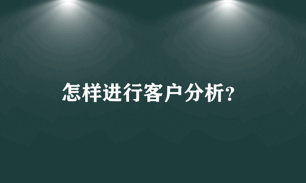 怎样进行客户分析？