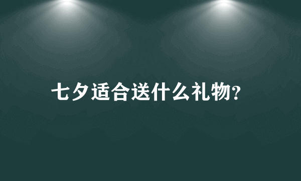 七夕适合送什么礼物？