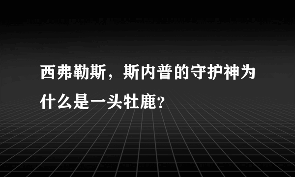 西弗勒斯，斯内普的守护神为什么是一头牡鹿？