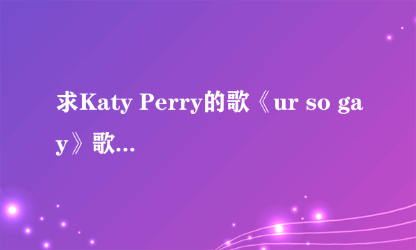 求Katy Perry的歌《ur so gay》歌词的中文翻译