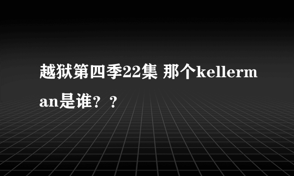 越狱第四季22集 那个kellerman是谁？？