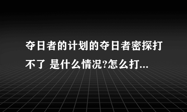 夺日者的计划的夺日者密探打不了 是什么情况?怎么打 攻击不了 知道的帮帮忙啊