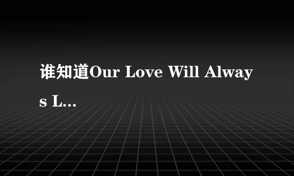 谁知道Our Love Will Always Last Kor 这首歌的歌词的?