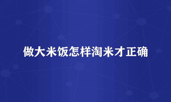 做大米饭怎样淘米才正确